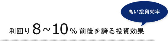 メリット1・利回り8～10%前後を誇る投資効果　高い投資効率