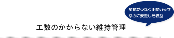 メリット5・工数のかからない維持管理　変動が少なく手間いらずなのに安定した収益