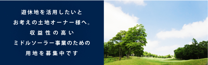 遊休地を活用したいとお考えの土地オーナー様へ。収益性の高いミドルソーラー事業のための用地を募集中です